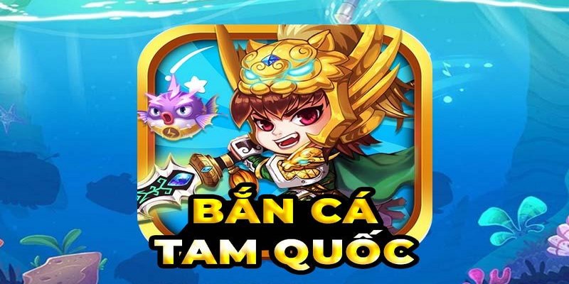 Bắn Cá Tam Quốc – Thiên Đường Số 1 Về Săn Cá Đổi Thưởng